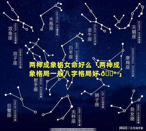 两神成象格女命好么「两神成象格局一般八字格局好 🐺 」